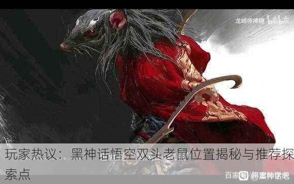 玩家热议：黑神话悟空双头老鼠位置揭秘与推荐探索点