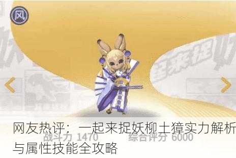 网友热评：一起来捉妖柳土獐实力解析与属性技能全攻略