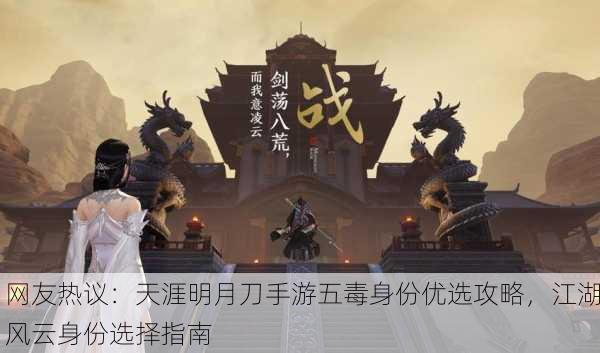 网友热议：天涯明月刀手游五毒身份优选攻略，江湖风云身份选择指南