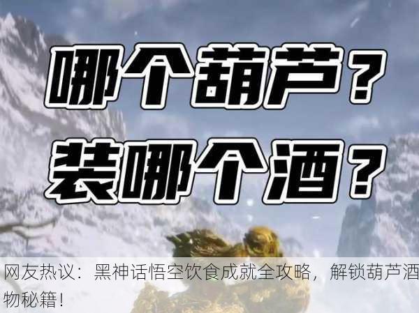网友热议：黑神话悟空饮食成就全攻略，解锁葫芦酒物秘籍！