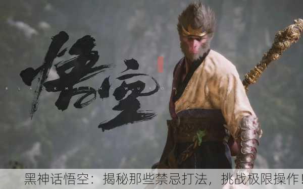 黑神话悟空：揭秘那些禁忌打法，挑战极限操作！