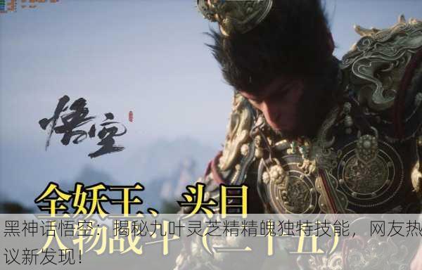 黑神话悟空：揭秘九叶灵芝精精魄独特技能，网友热议新发现！