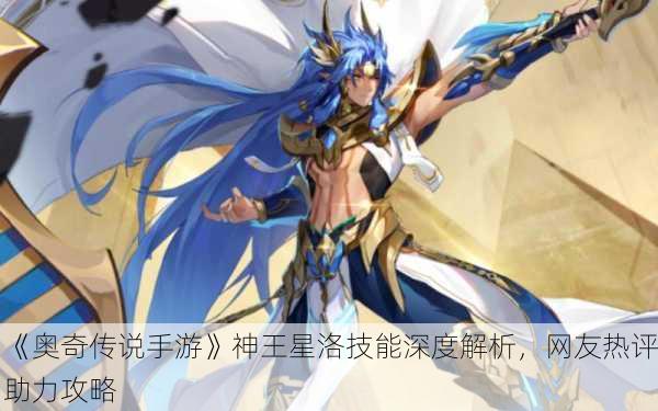《奥奇传说手游》神王星洛技能深度解析，网友热评助力攻略