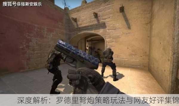 深度解析：罗德里弩炮策略玩法与网友好评集锦