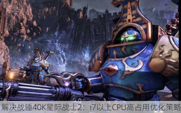 解决战锤40K星际战士2：i7以上CPU高占用优化策略