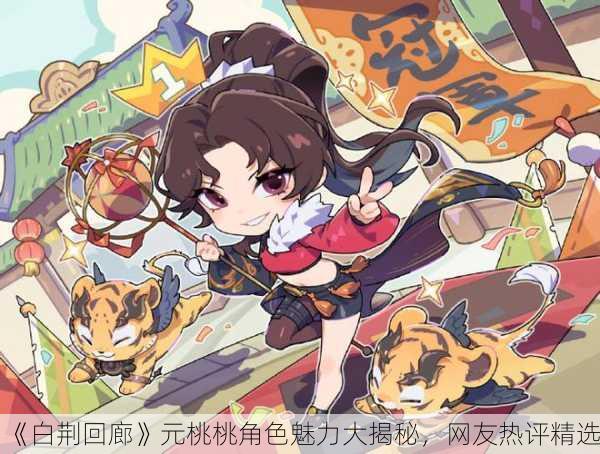 《白荆回廊》元桃桃角色魅力大揭秘，网友热评精选！