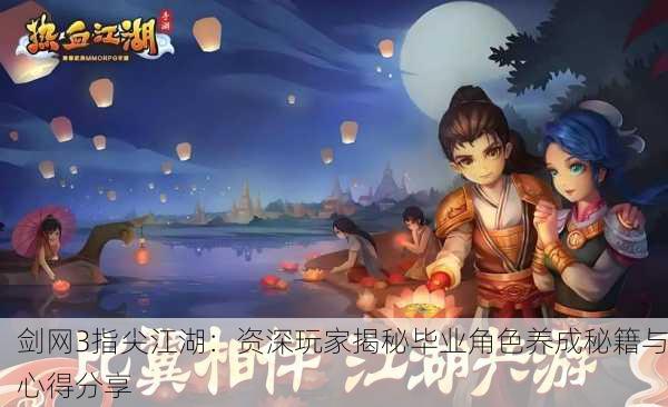 剑网3指尖江湖：资深玩家揭秘毕业角色养成秘籍与心得分享