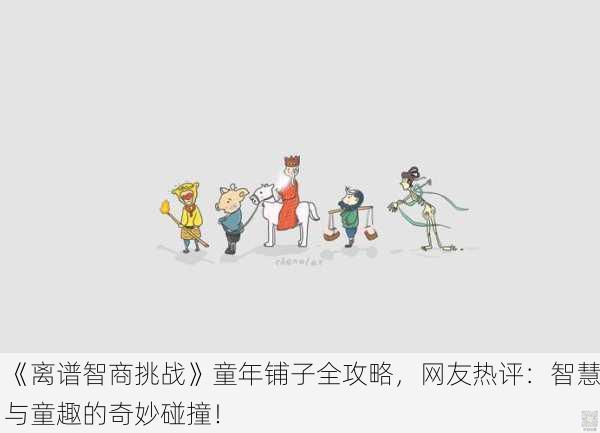《离谱智商挑战》童年铺子全攻略，网友热评：智慧与童趣的奇妙碰撞！