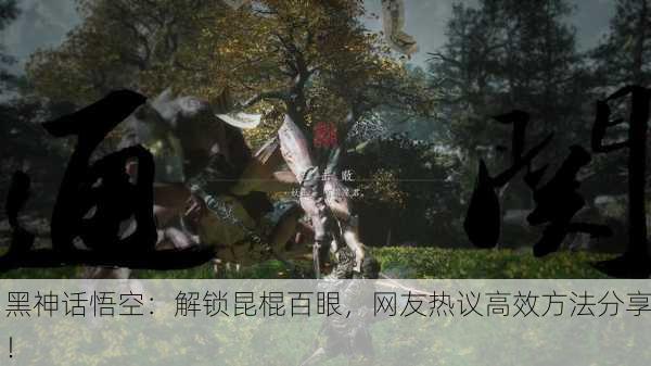 黑神话悟空：解锁昆棍百眼，网友热议高效方法分享！