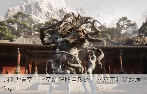 黑神话悟空：虚空结获取全攻略，网友亲测高效途径分享！