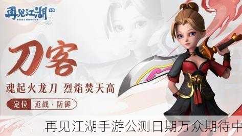 再见江湖手游公测日期万众期待中