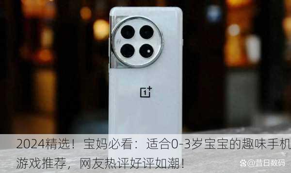 2024精选！宝妈必看：适合0-3岁宝宝的趣味手机游戏推荐，网友热评好评如潮！