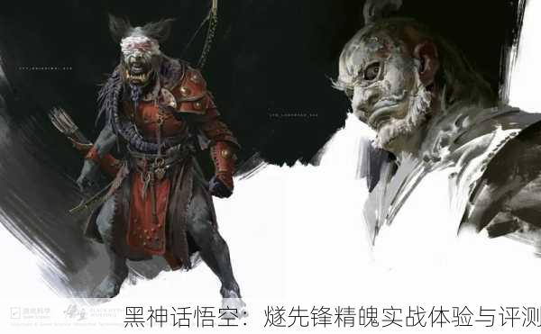 黑神话悟空：燧先锋精魄实战体验与评测