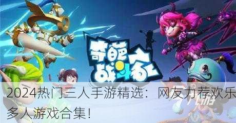 2024热门三人手游精选：网友力荐欢乐多人游戏合集！