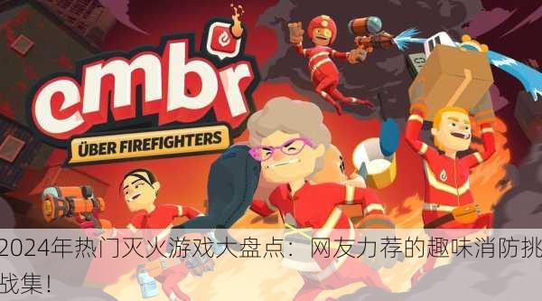 2024年热门灭火游戏大盘点：网友力荐的趣味消防挑战集！