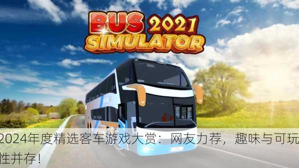 2024年度精选客车游戏大赏：网友力荐，趣味与可玩性并存！
