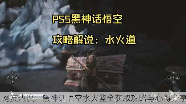 网友热议：黑神话悟空水火篮全获取攻略与心得分享