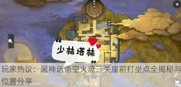 玩家热议：黑神话悟空火燎三关崖前打坐点全揭秘与位置分享