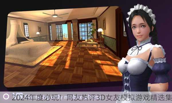 2024年度必玩！网友热评3D女友模拟游戏精选集