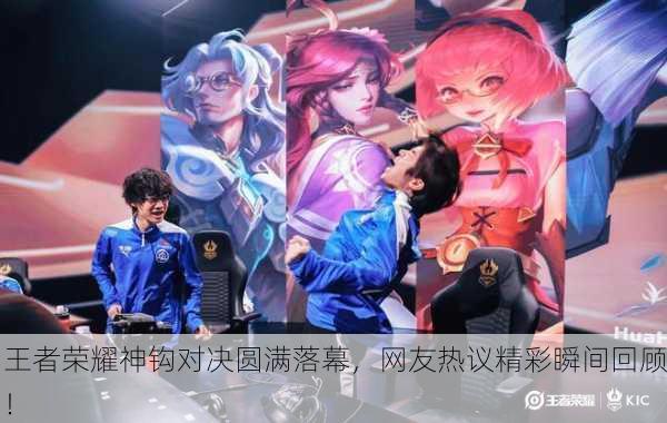 王者荣耀神钩对决圆满落幕，网友热议精彩瞬间回顾！