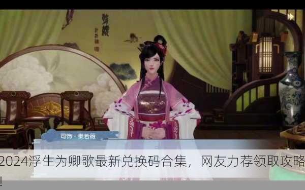 2024浮生为卿歌最新兑换码合集，网友力荐领取攻略！
