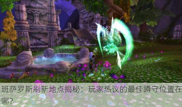 班萨罗斯刷新地点揭秘：玩家热议的最佳蹲守位置在哪？
