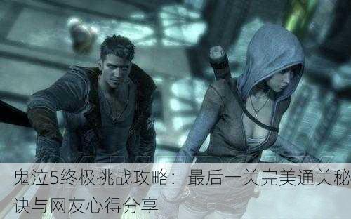 鬼泣5终极挑战攻略：最后一关完美通关秘诀与网友心得分享