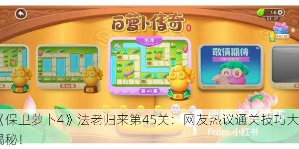 《保卫萝卜4》法老归来第45关：网友热议通关技巧大揭秘！