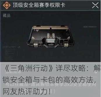 《三角洲行动》详尽攻略：解锁安全箱与卡包的高效方法，网友热评助力！