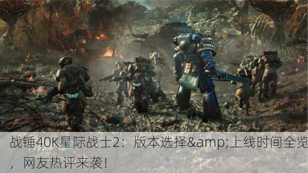 战锤40K星际战士2：版本选择&上线时间全览，网友热评来袭！