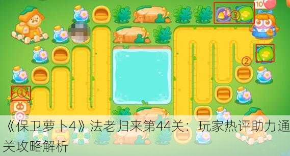 《保卫萝卜4》法老归来第44关：玩家热评助力通关攻略解析