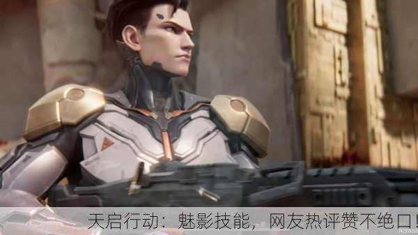 天启行动：魅影技能，网友热评赞不绝口！
