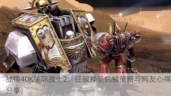 战锤40K星际战士2：征服神圣机械策略与网友心得分享