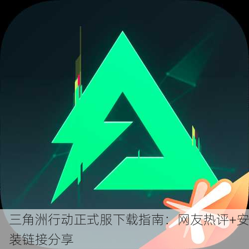 三角洲行动正式服下载指南：网友热评+安装链接分享