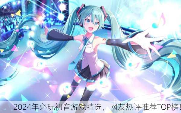 2024年必玩初音游戏精选，网友热评推荐TOP榜！