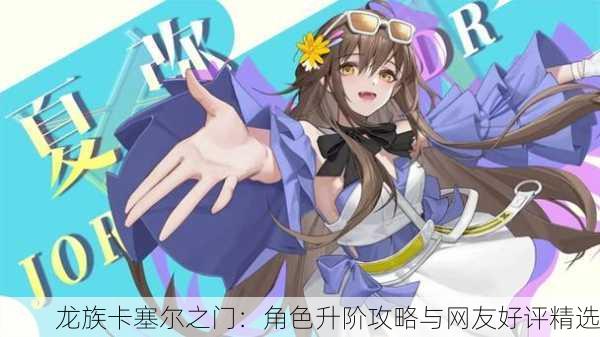 龙族卡塞尔之门：角色升阶攻略与网友好评精选