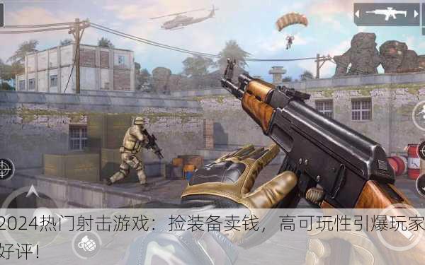 2024热门射击游戏：捡装备卖钱，高可玩性引爆玩家好评！