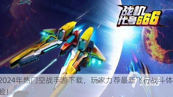 2024年热门空战手游下载，玩家力荐最新飞行战斗体验！