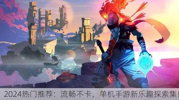 2024热门推荐：流畅不卡，单机手游新乐趣探索集！