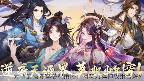 元尊最强阵容搭配策略：网友力荐神级组合解析