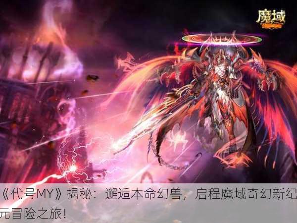 《代号MY》揭秘：邂逅本命幻兽，启程魔域奇幻新纪元冒险之旅！