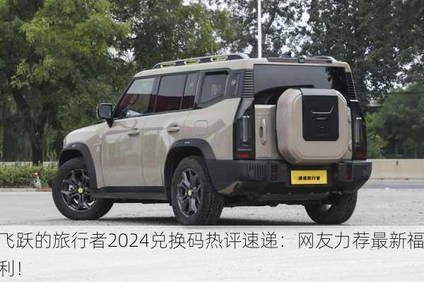 飞跃的旅行者2024兑换码热评速递：网友力荐最新福利！