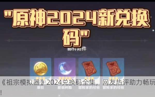 《祖宗模拟器》2024兑换码全集，网友热评助力畅玩！