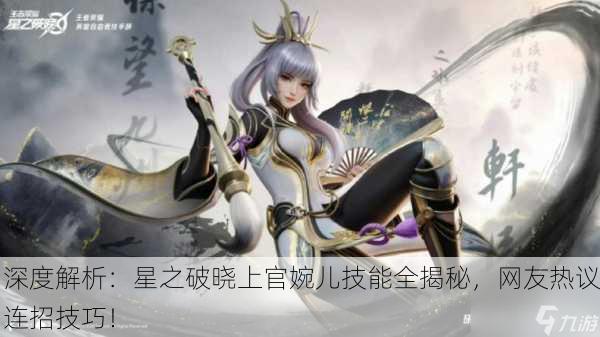 深度解析：星之破晓上官婉儿技能全揭秘，网友热议连招技巧！