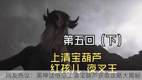 网友热议：黑神话悟空上清宝葫芦获取攻略大揭秘！
