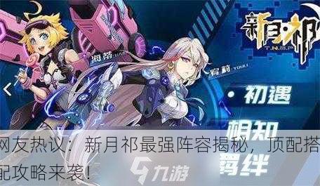 网友热议：新月祁最强阵容揭秘，顶配搭配攻略来袭！