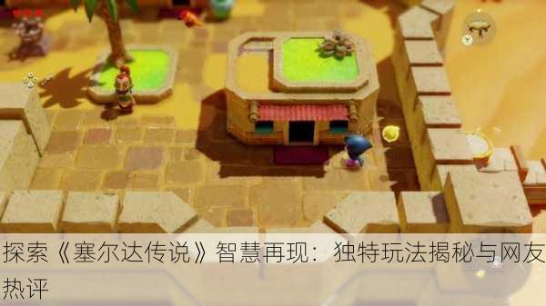 探索《塞尔达传说》智慧再现：独特玩法揭秘与网友热评