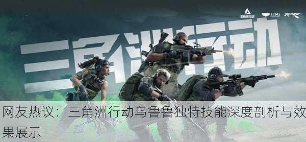 网友热议：三角洲行动乌鲁鲁独特技能深度剖析与效果展示