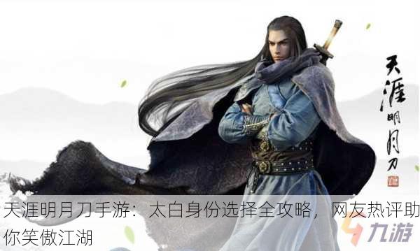 天涯明月刀手游：太白身份选择全攻略，网友热评助你笑傲江湖