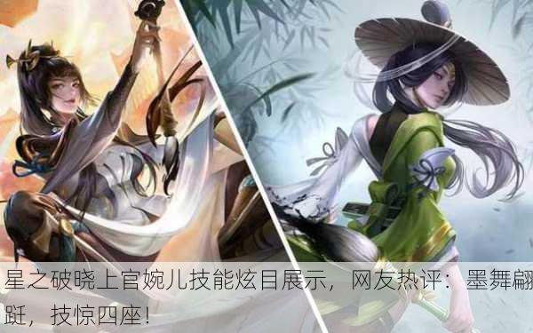 星之破晓上官婉儿技能炫目展示，网友热评：墨舞翩跹，技惊四座！